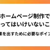 ホームページ制作でやってはいけいないこと7選！成果を出すために必要なポイント